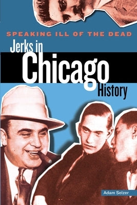 Speaking Ill of the Dead: Jerks in Chicago History by Selzer, Adam