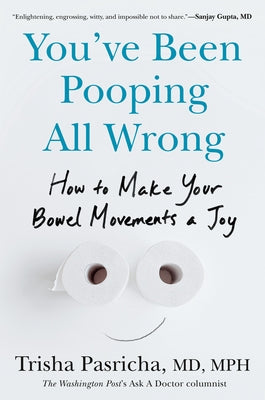 You've Been Pooping All Wrong: How to Make Your Bowel Movements a Joy by Pasricha, Trisha