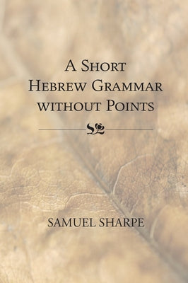 A Short Hebrew Grammar without Points by Sharpe, Samuel