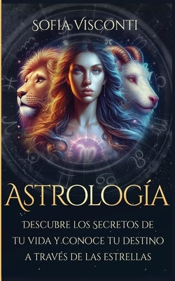 Astrolog?a: Descubre los Secretos de tu vida y conoce tu destino a trav?s de las estrellas (Spanish Edition) by Visconti, Sofia