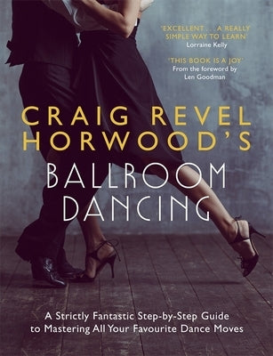 Craig Revel Horwood's Ballroom Dancing: A Strictly Fantastic Step-By-Step Guide to Mastering All Your Favourite Dance Moves (Teach Yourself General) by Horwood, Craig Revel