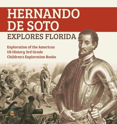 Hernando de Soto Explores Florida Exploration of the Americas US History 3rd Grade Children's Exploration Books by Baby Professor