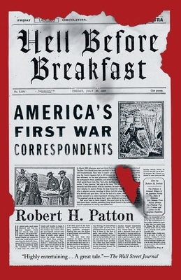 Hell Before Breakfast: America's First War Correspondents by Patton, Robert H.
