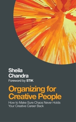 Organizing for Creative People: How to Channel the Chaos of Creativity Into Career Success by Chandra, Sheila