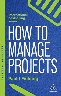How to Manage Projects: Essential Project Management Skills to Deliver On-Time, On-Budget Results by Fielding, Paul J.