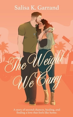 The Weight We Carry: A Single Mom and Military Veteran Romance by Garrand, Salisa K.