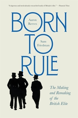 Born to Rule: The Making and Remaking of the British Elite by Reeves, Aaron