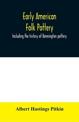 Early American folk pottery, including the history of Bennington pottery by Hastings Pitkin, Albert