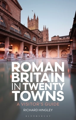 Roman Britain in Twenty Towns: A Visitor's Guide by Hingley, Richard