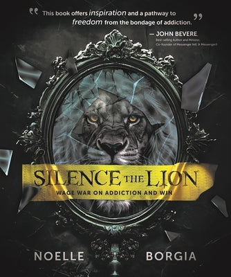 Silence the Lion: Wage War on Addiction and Win by Borgia, Noelle