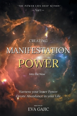 CREATING MANIFESTATION POWER Into The Now: Harness your Inner Power, Create Abundance in your Life by Gajic, Eva