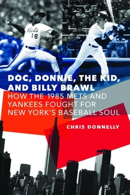 Doc, Donnie, the Kid, and Billy Brawl: How the 1985 Mets and Yankees Fought for New York's Baseball Soul by Donnelly, Chris