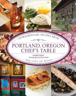 Portland, Oregon Chef's Table: Extraordinary Recipes from the City of Roses by Wolf, Laurie