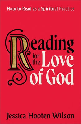 Reading for the Love of God: How to Read as a Spiritual Practice by Wilson, Jessica Hooten