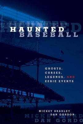 Haunted Baseball: Ghosts, Curses, Legends, and Eerie Events by Bradley, Mickey
