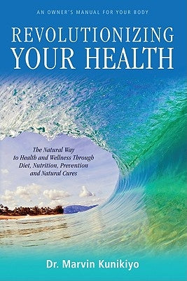 Revolutionizing Your Health: Getting Beyond the Programming of Big Medicine by Kunikiyo, Marvin