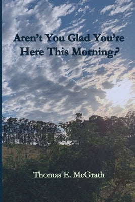 Aren't You Glad Your'e Here This Morning? by McGrath, Thomas E.