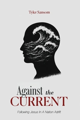 Against the Current: Following Jesus In A Nation Adrift by Sansom, Tyler