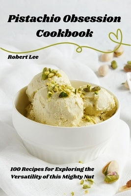 Pistachio Obsession Cookbook by Robert Lee