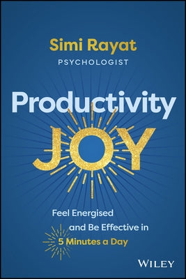 Productivity Joy: Feel Energised and Be Effective in 5 Minutes a Day by Rayat, Simi