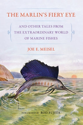 The Marlin's Fiery Eye and Other Tales from the Extraordinary World of Marine Fishes by Meisel, Joe E.