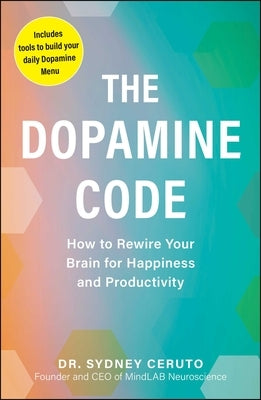 The Dopamine Code: How to Rewire Your Brain for Happiness and Productivity by Ceruto, Sydney