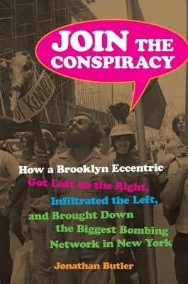 Join the Conspiracy: How a Brooklyn Eccentric Got Lost on the Right, Infiltrated the Left, and Brought Down the Biggest Bombing Network in New York by Butler, Jonathan
