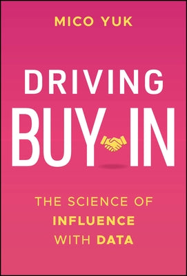 Driving Buy-In: The Science of Influence with Data by Yuk, Mico