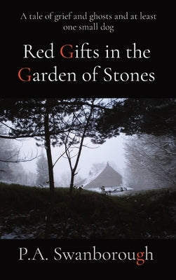 Red Gifts in the Garden of Stones: A tale of grief and ghosts and at least one small dog by Swanborough, Pamela A.