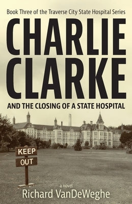 Charlie Clarke: And the Closing of a State Hospital by Vandeweghe, Richard