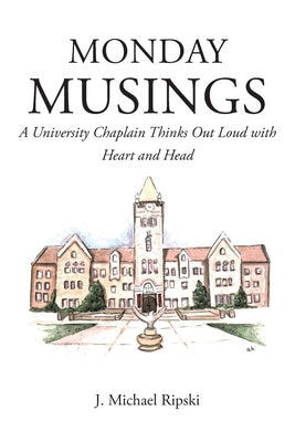 Monday Musings: A University Chaplain Thinks Out Loud with Heart and Head by Ripski, J. Michael