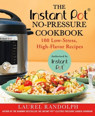 The Instant Pot (R) No-Pressure Cookbook: 100 Low-Stress, High-Flavor Recipes by Randolph, Laurel
