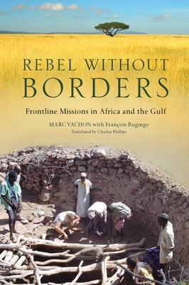 Rebel Without Borders: Frontline Missions in Africa and the Gulf by Vachon, Marc
