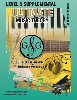 LEVEL 5 Supplemental Answer Book - Ultimate Music Theory: LEVEL 5 Supplemental Answer Book - Ultimate Music Theory (identical to the LEVEL 5 Supplemen by St Germain, Glory