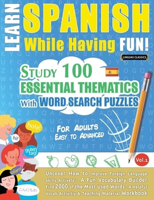 Learn Spanish While Having Fun! - For Adults: Easy to Advanced - Study 100 Essential Thematics with Word Search Puzzles - Vol.1 by Linguas Classics
