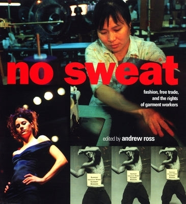 No Sweat: Fashion, Free Trade and the Rights of Workers by Ross, Andrew