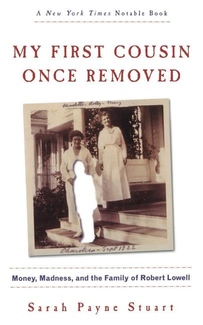 My First Cousin Once Removed: Money, Madness, and the Family of Robert Lowell by Stuart, Sarah Payne