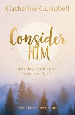 Consider Him: Listening, Learning and Leaning on Jesus: 365 Daily Devotions by Campbell, Catherine