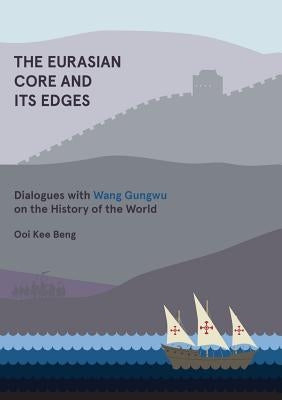 The Eurasian Core and Its Edges: Dialogues with Wang Gungwu on the History of the World by Ooi Kee Beng