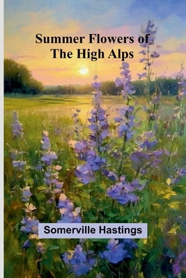 Summer Flowers of the High Alps by Hastings, Somerville