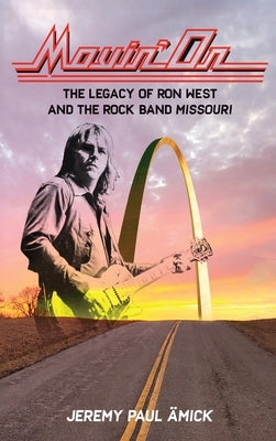 Movin' On: The Legacy of Ron West and the Rock Band Missouri by ?mick, Jeremy Paul