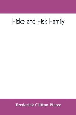 Fiske and Fisk family. Being the record of the descendants of Symond Fiske, lord of the manor of Stadhaugh, Suffolk County, England, from the time of by Clifton Pierce, Frederick