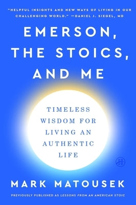 Emerson, the Stoics, and Me: Timeless Wisdom for Living an Authentic Life by Matousek, Mark