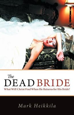 The Dead Bride: What Will Christ Find When He Returns for His Bride? by Heikkila, Mark