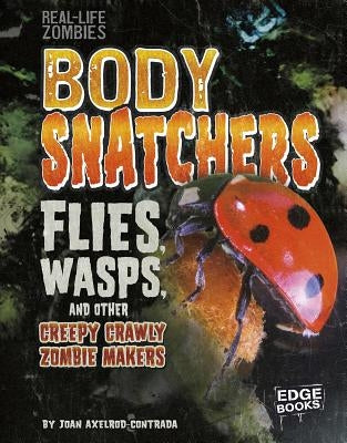 Body Snatchers: Flies, Wasps, and Other Creepy Crawly Zombie Makers by Axelrod-Contrada, Joan