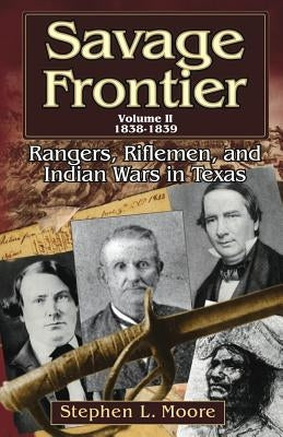 Savage Frontier Volume II: Rangers, Riflemen, and Indian Wars in Texas, 1838-1839 by Moore, Stephen L.