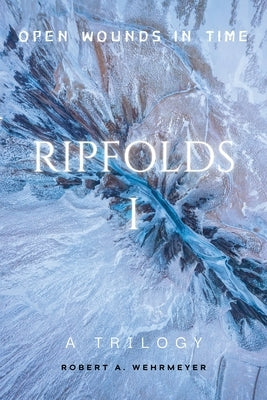 Ripfolds I: Open Wounds in Time by Wehrmeyer, Robert A.