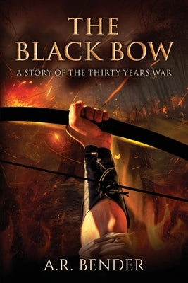 The Black Bow: A Story Of The Thirty Years War by Bender, A. R.
