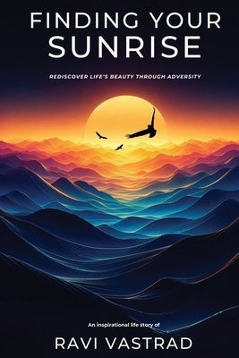 Finding Your Sunrise: Rediscover Life's Beauty Through Adversity by Vastrad, Ravi