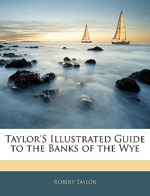 Taylor's Illustrated Guide to the Banks of the Wye by Taylor, Robert